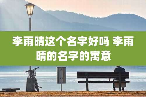 李雨晴这个名字好吗 李雨晴的名字的寓意