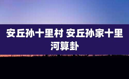 安丘孙十里村 安丘孙家十里河算卦