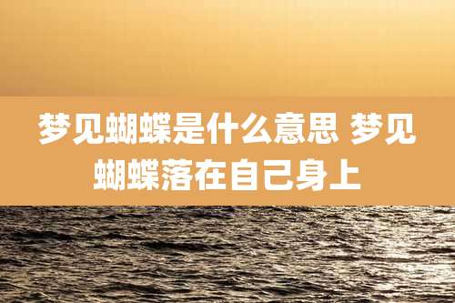 梦见蝴蝶是什么意思 梦见蝴蝶落在自己身上