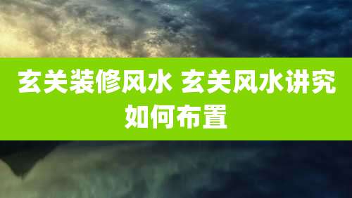 玄关装修风水 玄关风水讲究如何布置