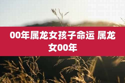 00年属龙女孩子命运 属龙女00年