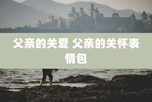 父亲的关爱 父亲的关怀表情包