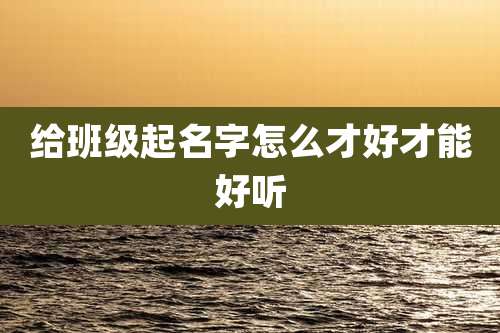 给班级起名字怎么才好才能好听