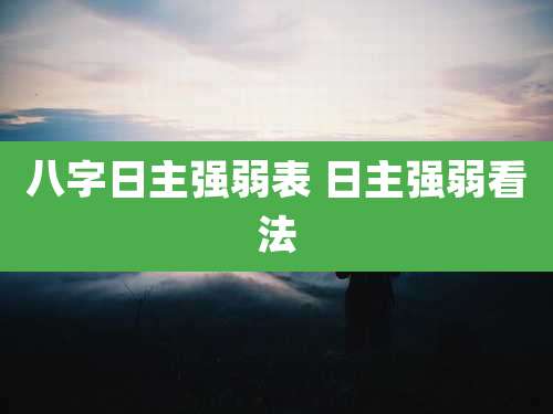 八字日主强弱表 日主强弱看法