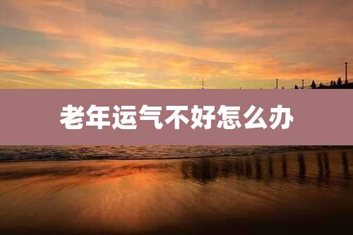 老年运气不好怎么办