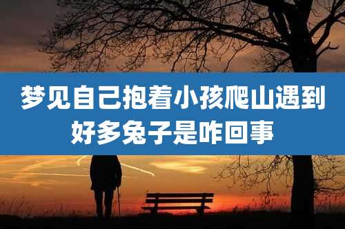 梦见自己抱着小孩爬山遇到好多兔子是咋回事