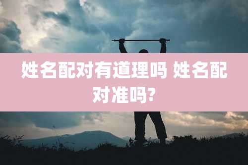 姓名配对有道理吗 姓名配对准吗?