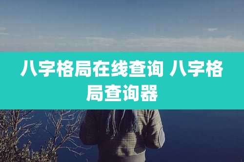 八字格局在线查询 八字格局查询器
