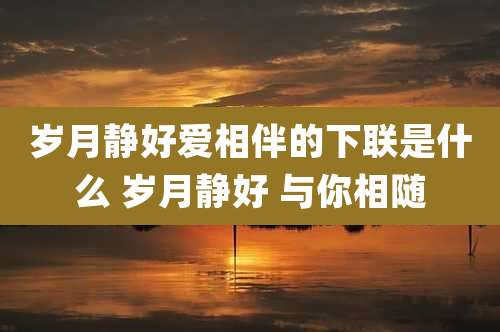 岁月静好爱相伴的下联是什么 岁月静好 与你相随