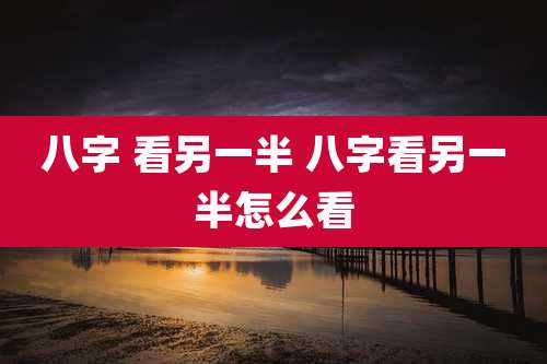 八字 看另一半 八字看另一半怎么看