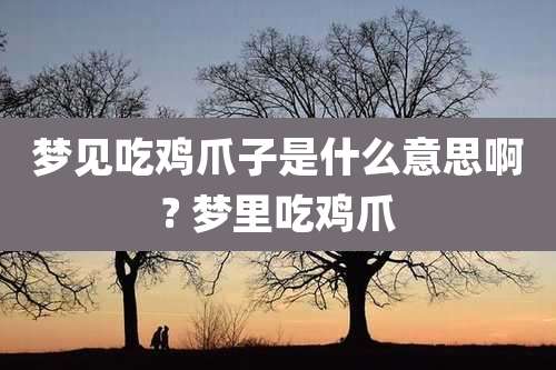 梦见吃鸡爪子是什么意思啊? 梦里吃鸡爪