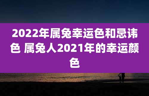 2022年属兔幸运色和忌讳色 属兔人2021年的幸运颜色