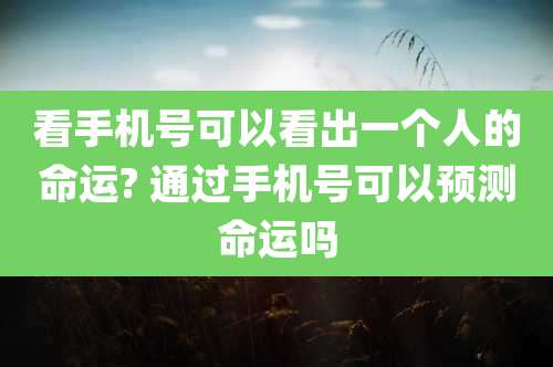 看手机号可以看出一个人的命运? 通过手机号可以预测命运吗