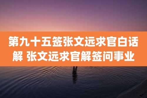 第九十五签张文远求官白话解 张文远求官解签问事业