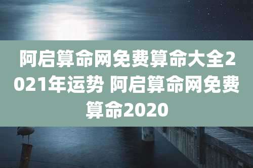 阿启算命网免费算命大全2021年运势 阿启算命网免费算命2020