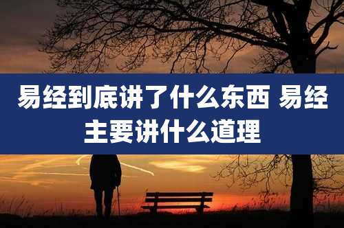 易经到底讲了什么东西 易经主要讲什么道理