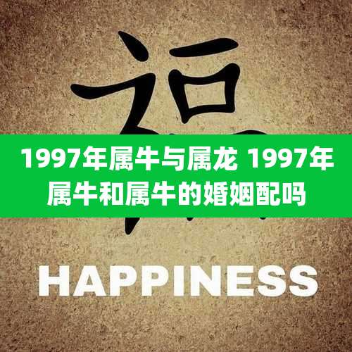 1997年属牛与属龙 1997年属牛和属牛的婚姻配吗