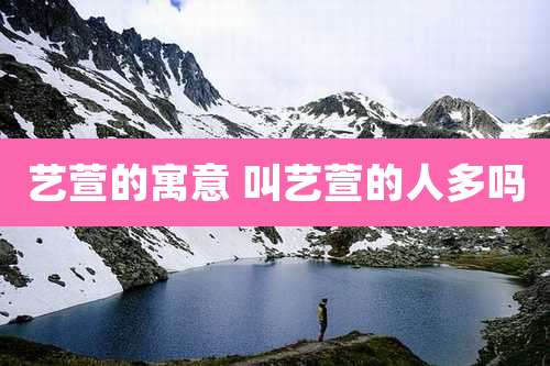 艺萱的寓意 叫艺萱的人多吗