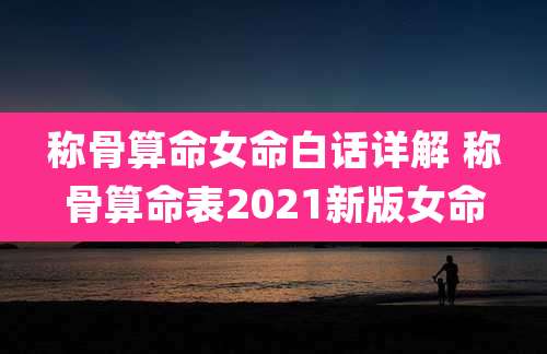 称骨算命女命白话详解 称骨算命表2021新版女命