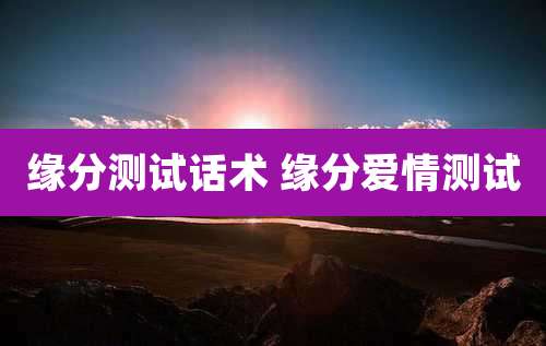 缘分测试话术 缘分爱情测试