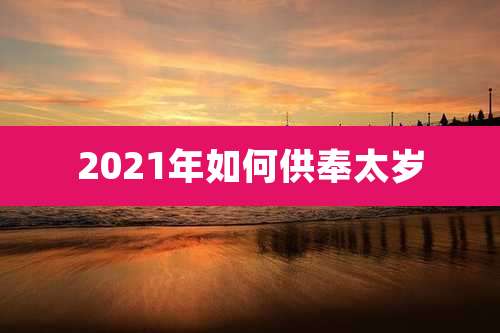 2021年如何供奉太岁