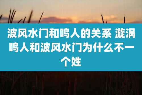 波风水门和鸣人的关系 漩涡鸣人和波风水门为什么不一个姓