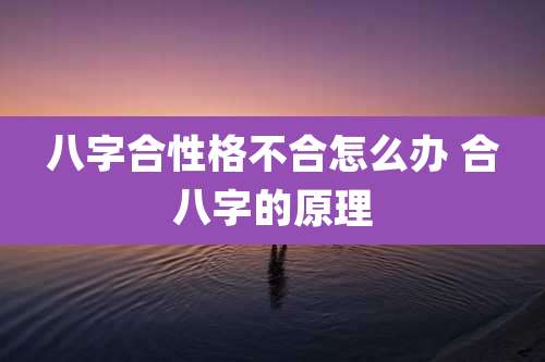 八字合性格不合怎么办 合八字的原理