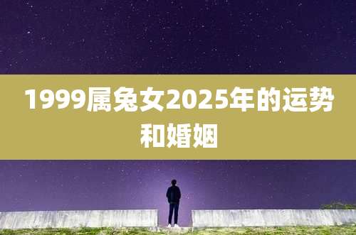 1999属兔女2025年的运势和婚姻