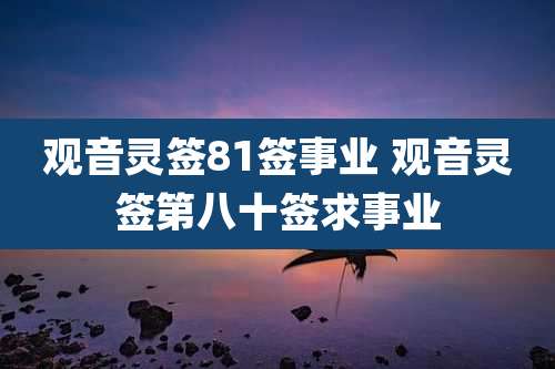 观音灵签81签事业 观音灵签第八十签求事业