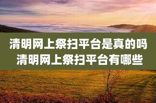 清明网上祭扫平台是真的吗 清明网上祭扫平台有哪些