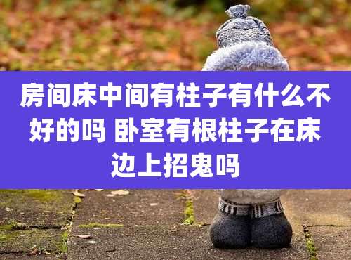 房间床中间有柱子有什么不好的吗 卧室有根柱子在床边上招鬼吗
