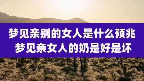 梦见亲别的女人是什么预兆 梦见亲女人的奶是好是坏