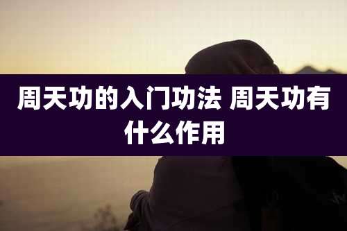 周天功的入门功法 周天功有什么作用