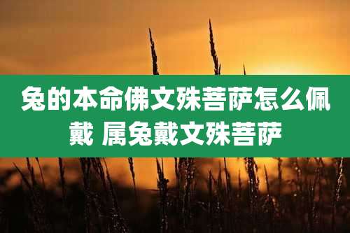 兔的本命佛文殊菩萨怎么佩戴 属兔戴文殊菩萨