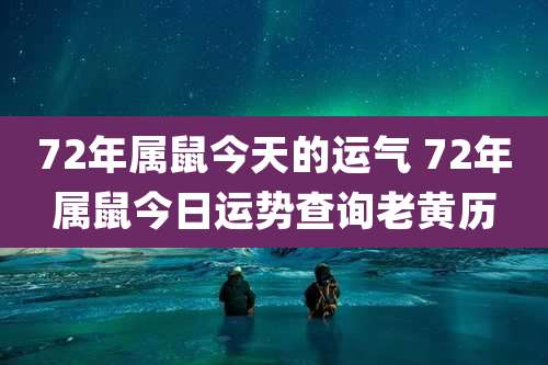 72年属鼠今天的运气 72年属鼠今日运势查询老黄历