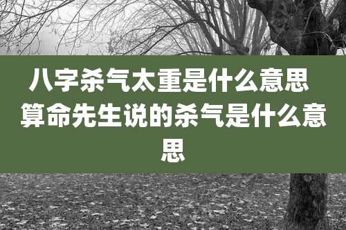 八字杀气太重是什么意思 算命先生说的杀气是什么意思