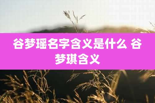 谷梦瑶名字含义是什么 谷梦琪含义
