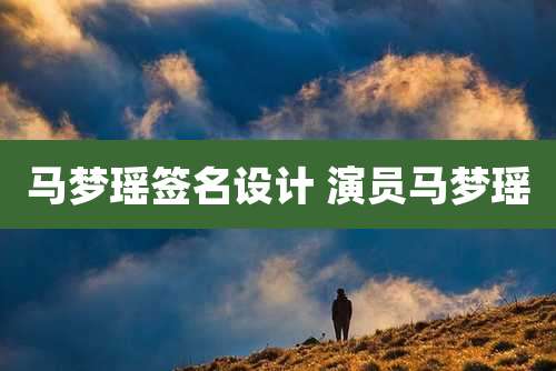 马梦瑶签名设计 演员马梦瑶
