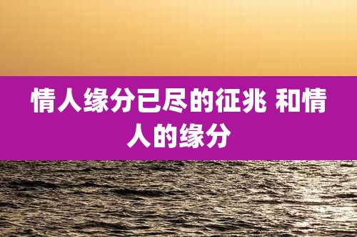 情人缘分已尽的征兆 和情人的缘分
