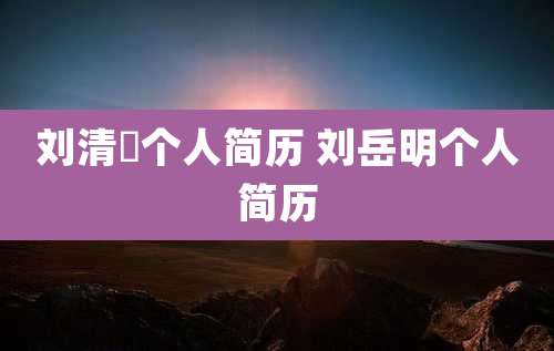 刘清玥个人简历 刘岳明个人简历