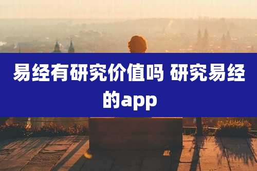 易经有研究价值吗 研究易经的app