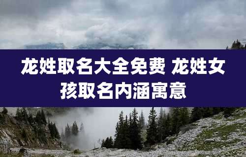 龙姓取名大全免费 龙姓女孩取名内涵寓意