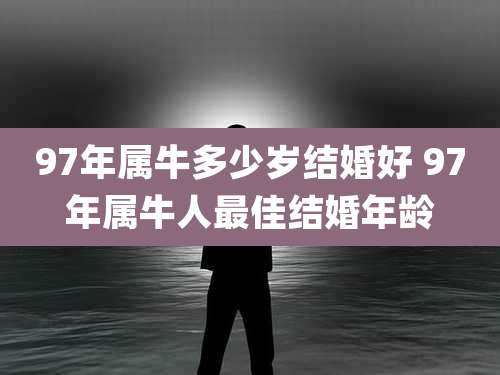 97年属牛多少岁结婚好 97年属牛人最佳结婚年龄