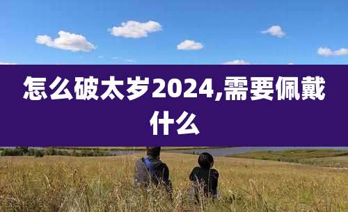 怎么破太岁2024,需要佩戴什么