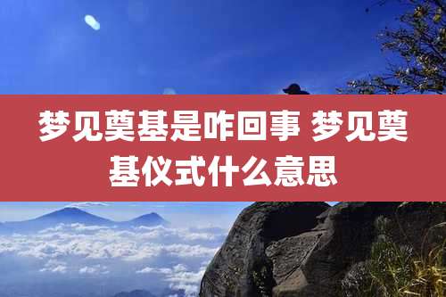 梦见奠基是咋回事 梦见奠基仪式什么意思
