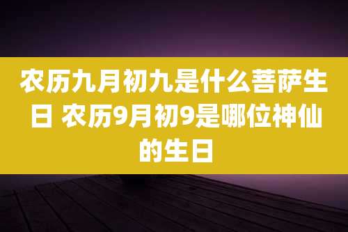 农历九月初九是什么菩萨生日 农历9月初9是哪位神仙的生日