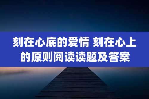 刻在心底的爱情 刻在心上的原则阅读读题及答案