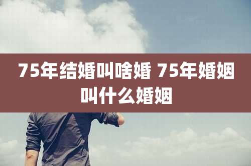 75年结婚叫啥婚 75年婚姻叫什么婚姻