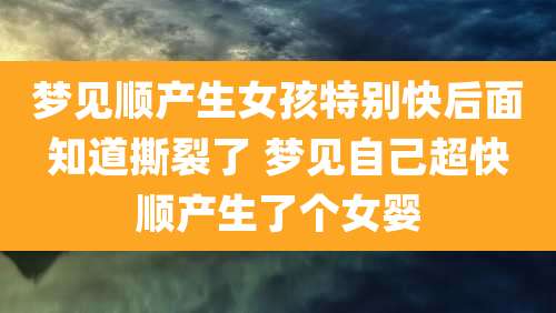 梦见顺产生女孩特别快后面知道撕裂了 梦见自己超快顺产生了个女婴