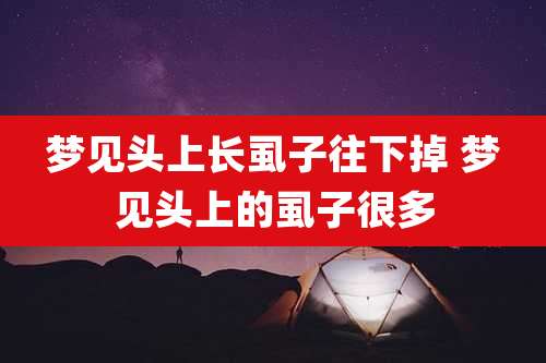梦见头上长虱子往下掉 梦见头上的虱子很多